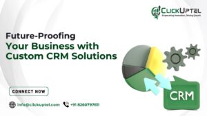 Future-Proofing Your Business with Custom CRM Solutions